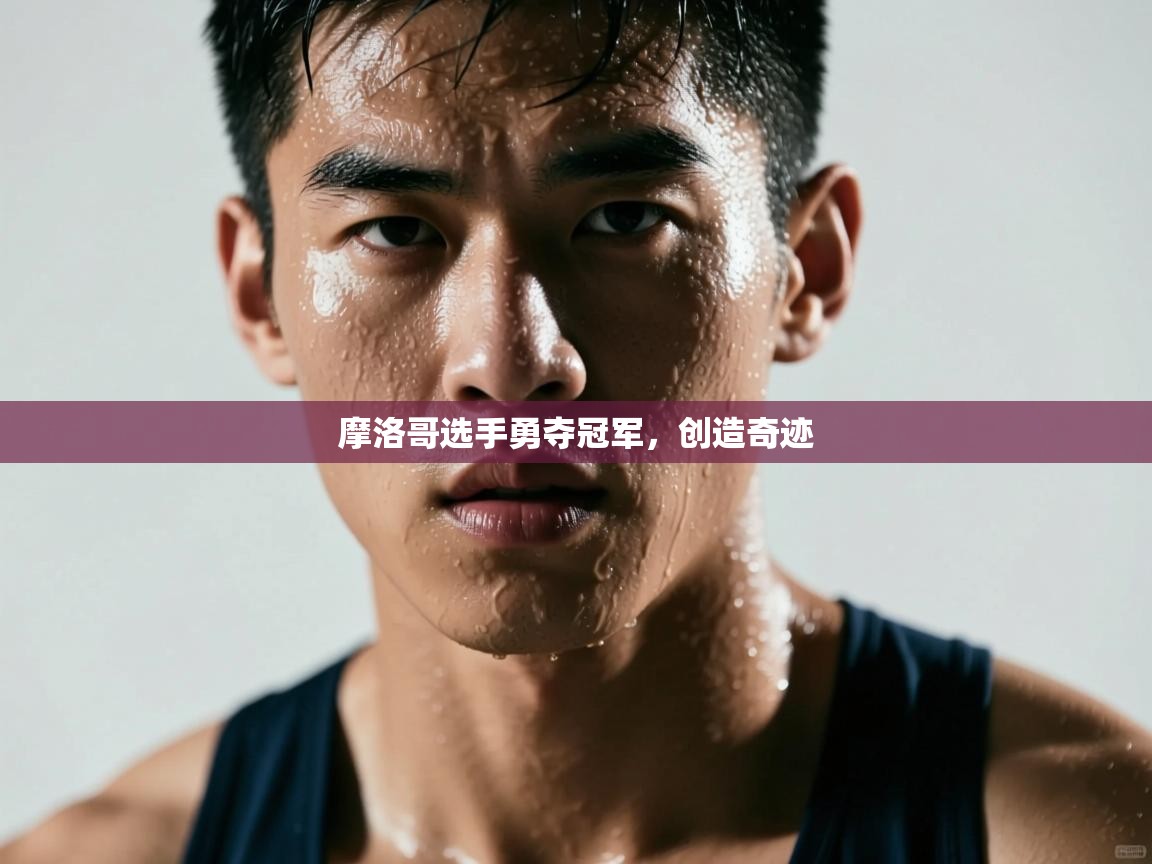 摩洛哥选手勇夺冠军，创造奇迹